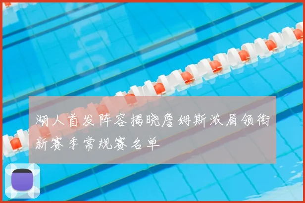 湖人首发阵容揭晓詹姆斯浓眉领衔新赛季常规赛名单