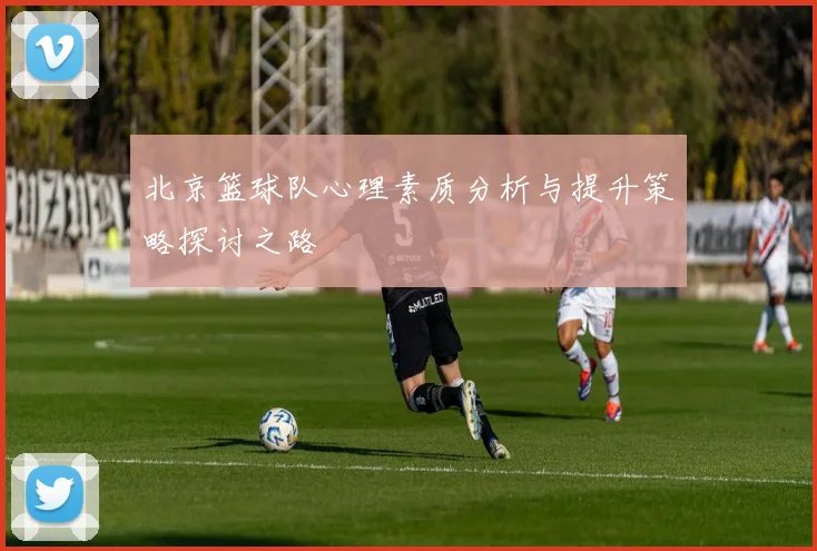 北京篮球队心理素质分析与提升策略探讨之路