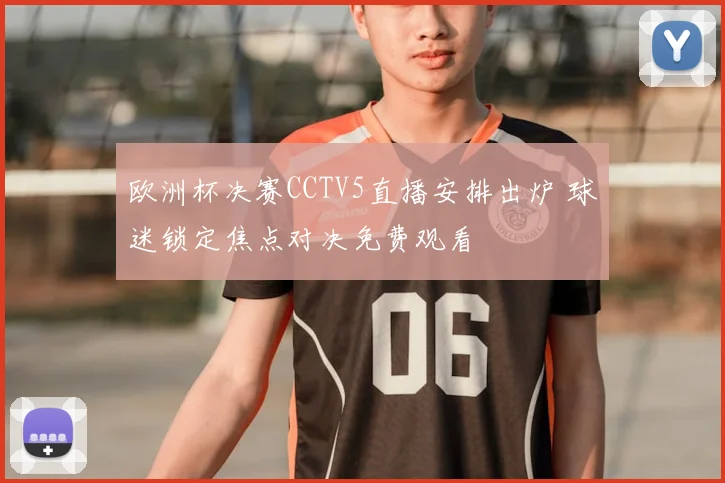 欧洲杯决赛CCTV5直播安排出炉 球迷锁定焦点对决免费观看