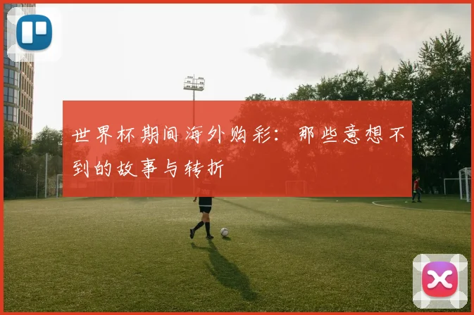 世界杯期间海外购彩：那些意想不到的故事与转折