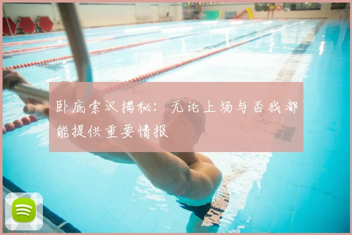 卧底索汉揭秘:无论上场与否我都能提供重要情报
