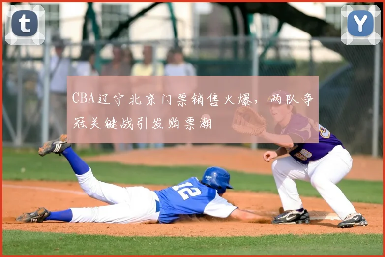 CBA辽宁北京门票销售火爆，两队争冠关键战引发购票潮