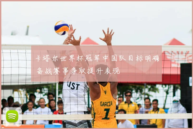 卡塔尔世界杯冠军中国队目标明确 备战赛事争取提升表现