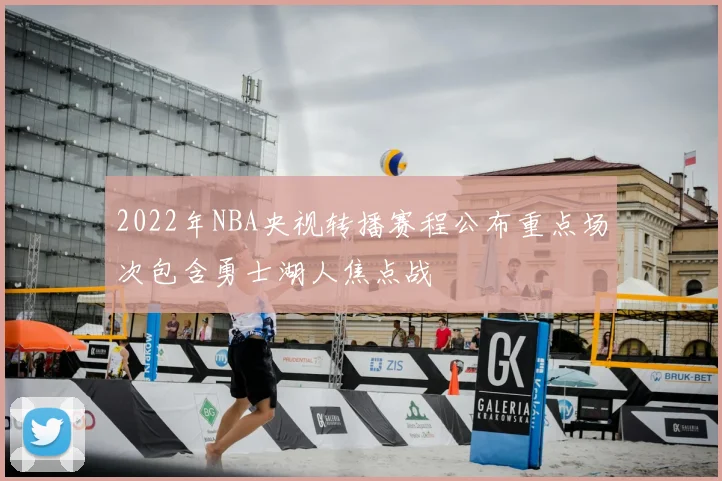 2022年NBA央视转播赛程公布重点场次包含勇士湖人焦点战