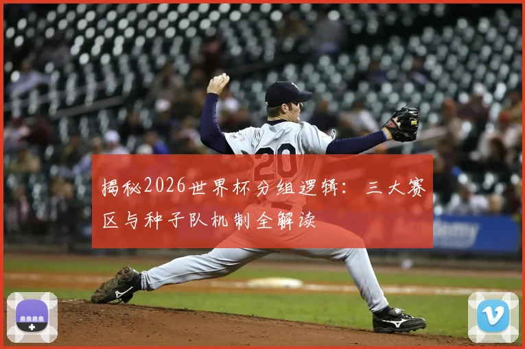 揭秘2026世界杯分组逻辑:三大赛区与种子队机制全解读