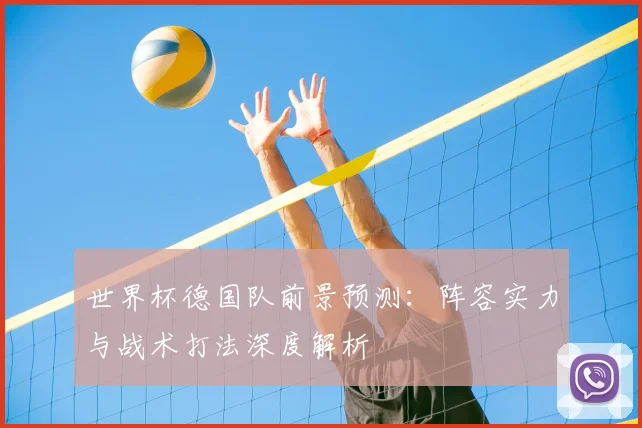 世界杯德国队前景预测:阵容实力与战术打法深度解析