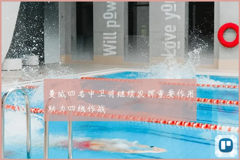 曼城四名中卫将继续发挥重要作用助力四线作战