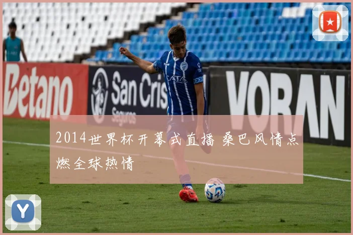 2014世界杯开幕式直播 桑巴风情点燃全球热情