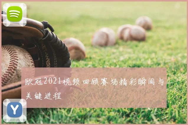欧冠2021视频回顾赛场精彩瞬间与关键进程