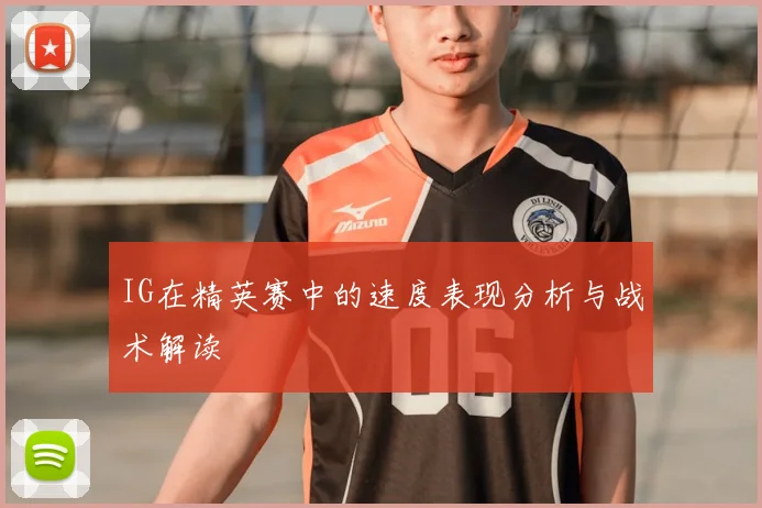 IG在精英赛中的速度表现分析与战术解读