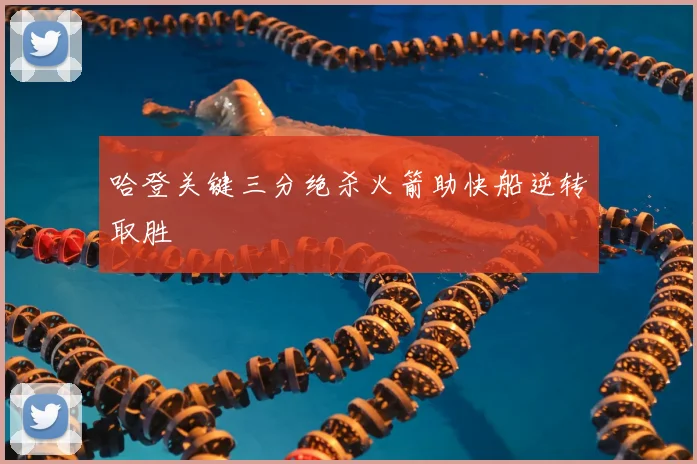 哈登关键三分绝杀火箭助快船逆转取胜