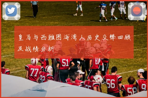皇马与西雅图海湾人历史交锋回顾及战绩分析