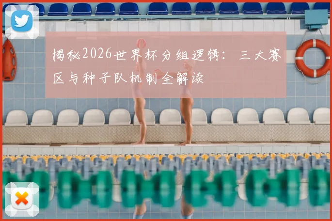 揭秘2026世界杯分组逻辑:三大赛区与种子队机制全解读