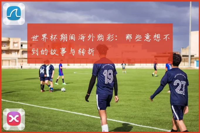 世界杯期间海外购彩:那些意想不到的故事与转折