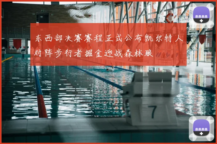 东西部决赛赛程正式公布凯尔特人对阵步行者掘金迎战森林狼