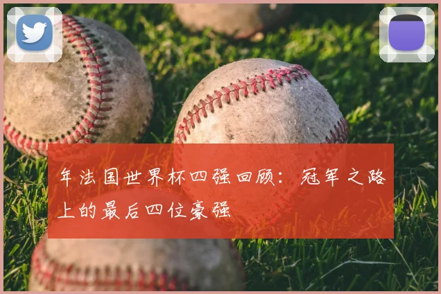 年法国世界杯四强回顾:冠军之路上的最后四位豪强