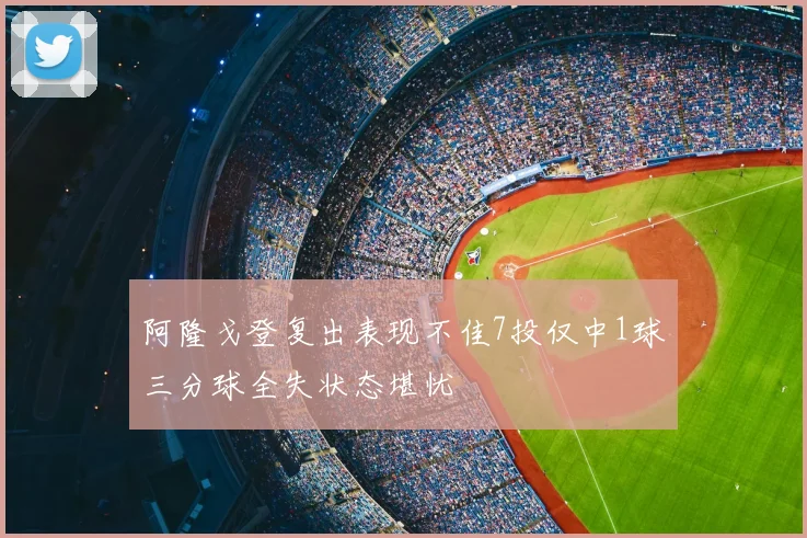 阿隆戈登复出表现不佳7投仅中1球三分球全失状态堪忧