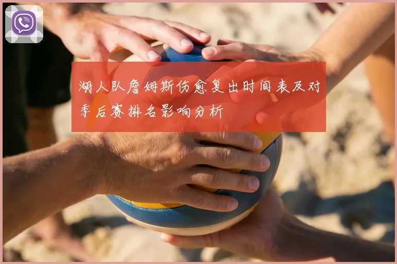 湖人队詹姆斯伤愈复出时间表及对季后赛排名影响分析