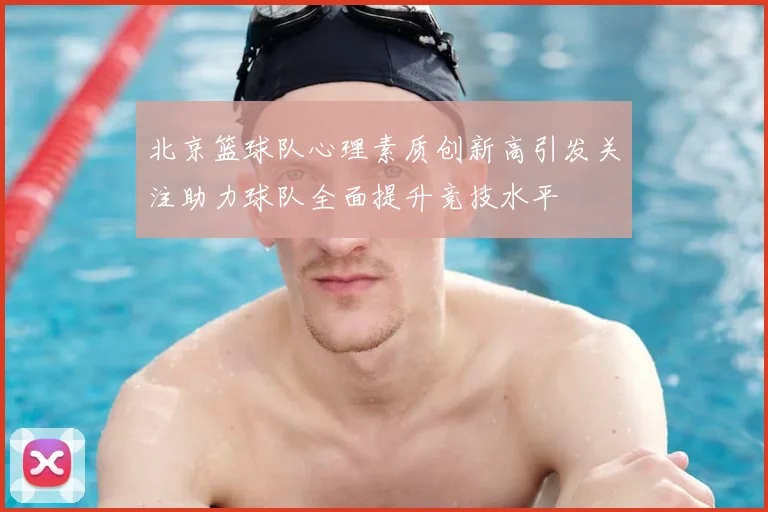 北京篮球队心理素质创新高引发关注助力球队全面提升竞技水平