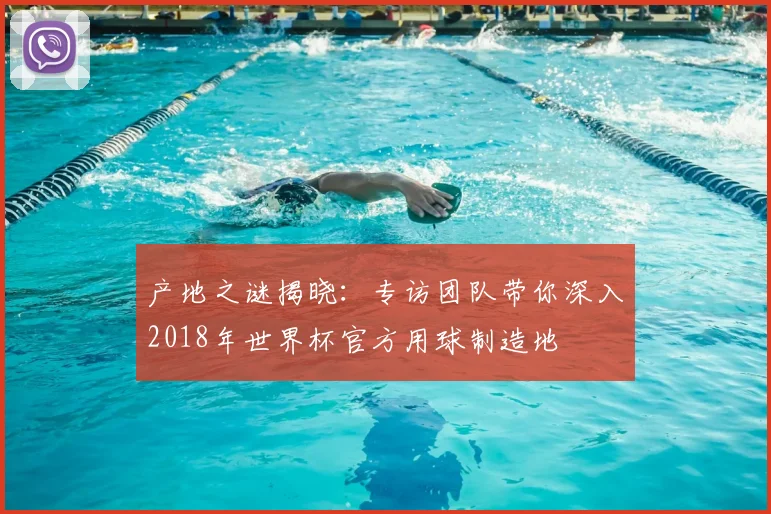 产地之谜揭晓:专访团队带你深入2018年世界杯官方用球制造地