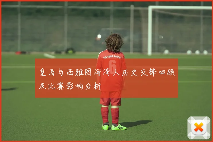 皇马与西雅图海湾人历史交锋回顾及比赛影响分析