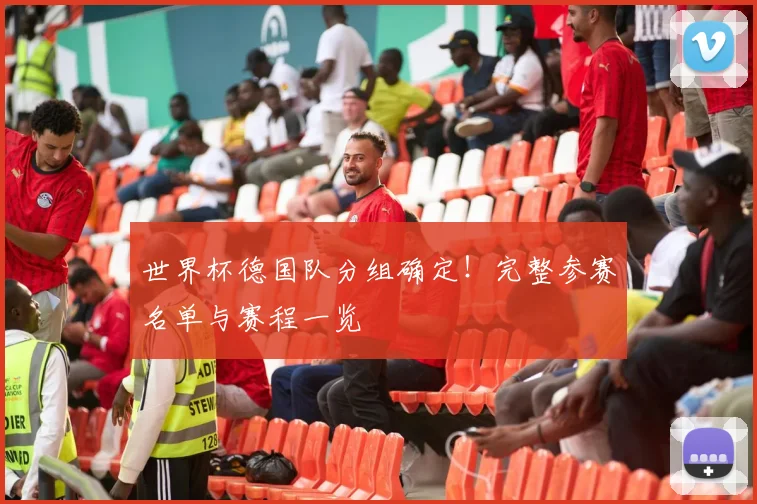 世界杯德国队分组确定!完整参赛名单与赛程一览