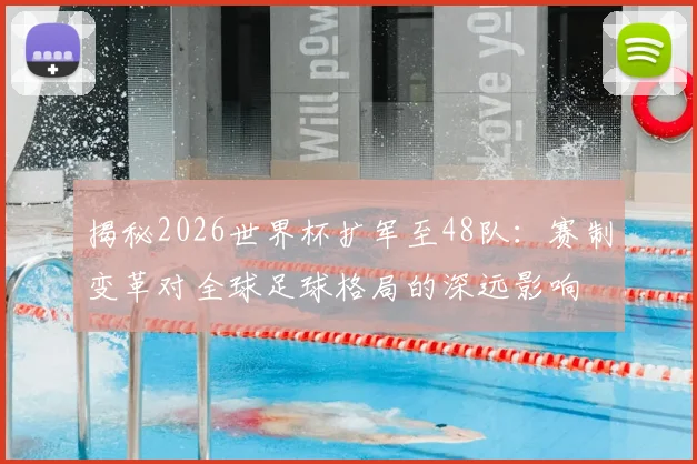 揭秘2026世界杯扩军至48队:赛制变革对全球足球格局的深远影响