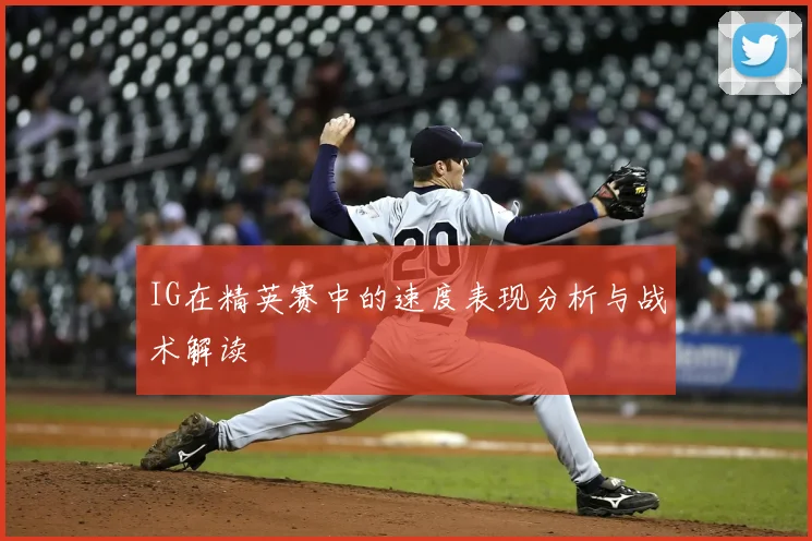 IG在精英赛中的速度表现分析与战术解读