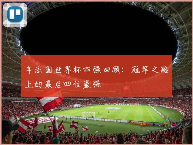 年法国世界杯四强回顾：冠军之路上的最后四位豪强