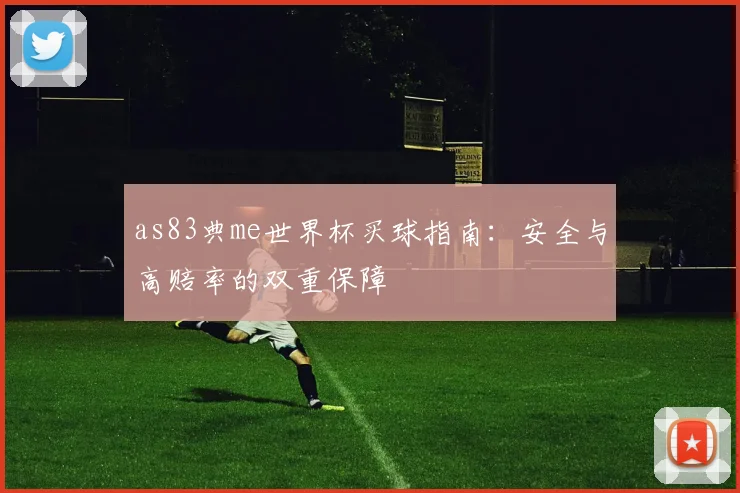as83典me世界杯买球指南:安全与高赔率的双重保障
