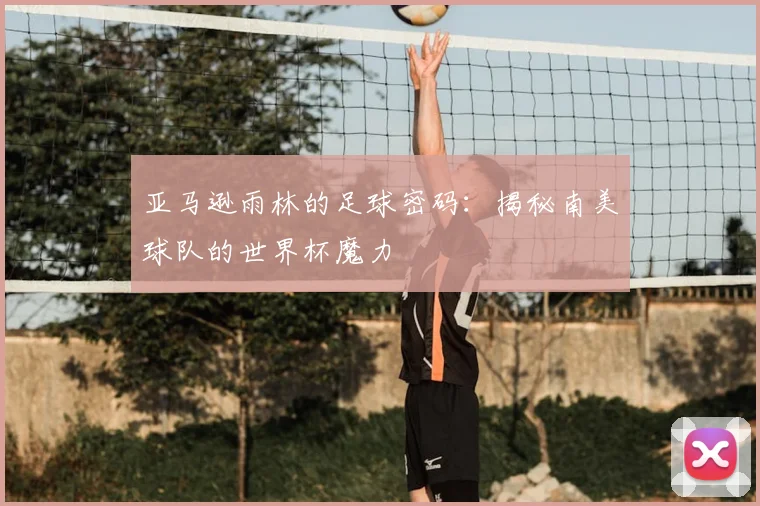 亚马逊雨林的足球密码:揭秘南美球队的世界杯魔力