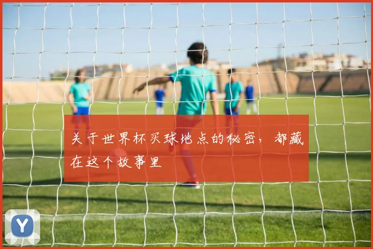 关于世界杯买球地点的秘密,都藏在这个故事里