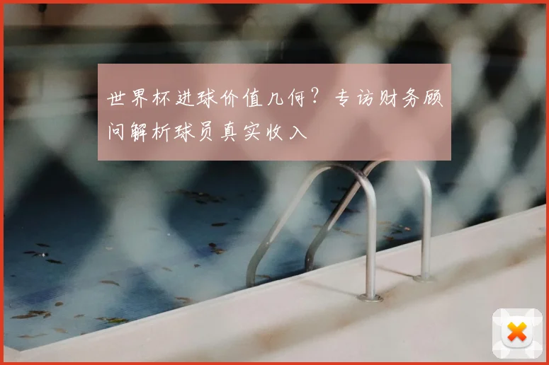 世界杯进球价值几何?专访财务顾问解析球员真实收入