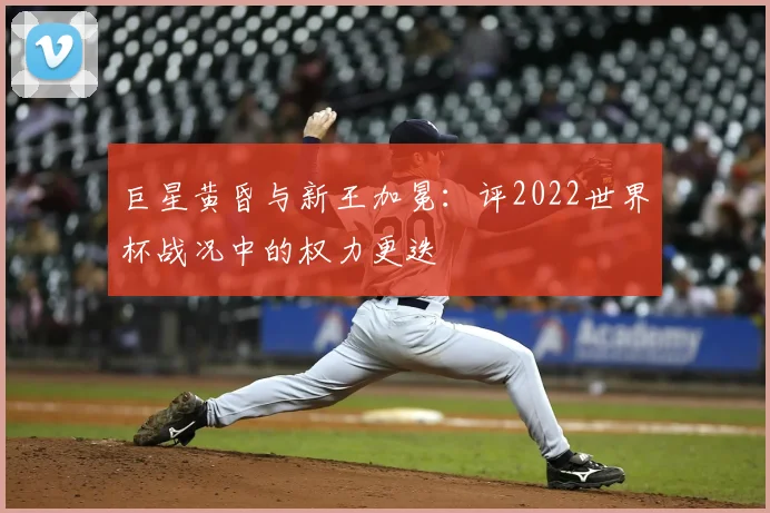 巨星黄昏与新王加冕:评2022世界杯战况中的权力更迭