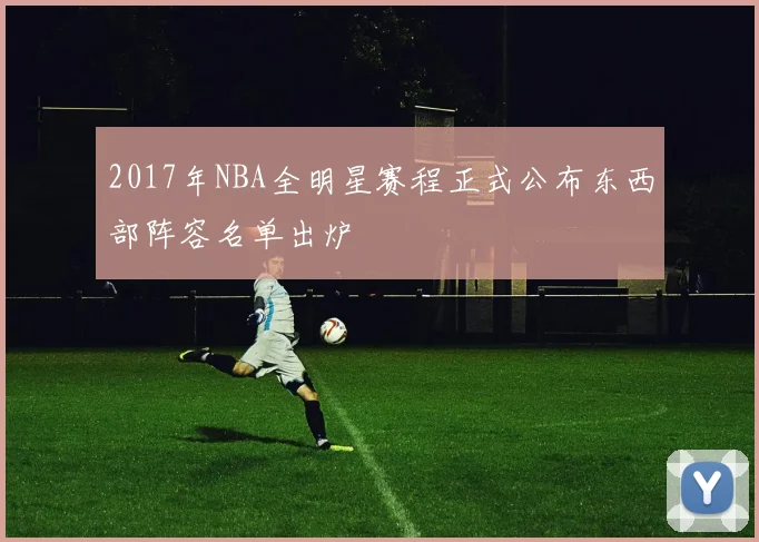 2017年NBA全明星赛程正式公布东西部阵容名单出炉