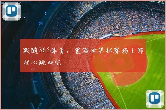 跟随365体育,重温世界杯赛场上那些心跳回忆