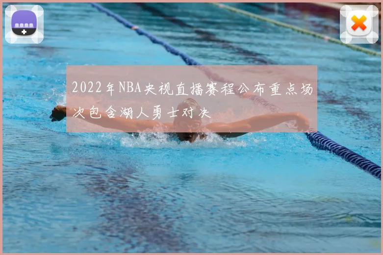 2022年NBA央视直播赛程公布重点场次包含湖人勇士对决