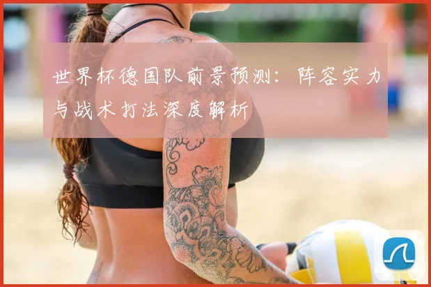 世界杯德国队前景预测：阵容实力与战术打法深度解析