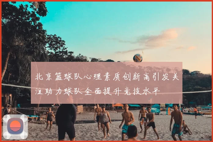 北京篮球队心理素质创新高引发关注助力球队全面提升竞技水平