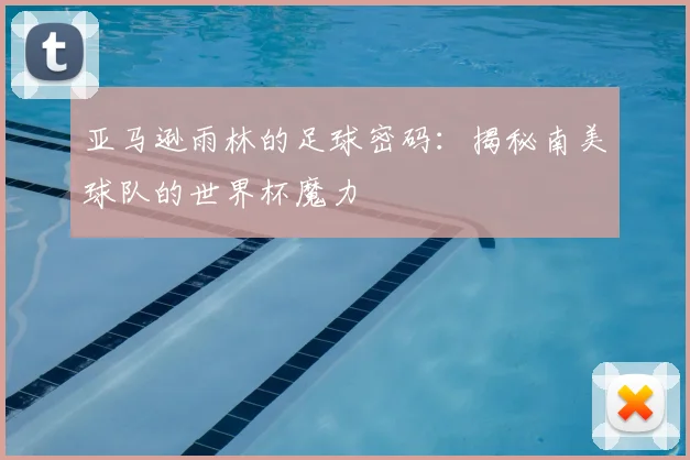亚马逊雨林的足球密码:揭秘南美球队的世界杯魔力